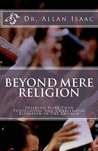 Beyond Mere Religion Desiring More Than Pentecostal And Charismatic Ritualism in The Church