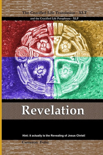 Revelation: the Crucified Life Translation This Is the Book of Revelation, Unveiling, Disclosure, Apocalypse Sourcing from Jesus, the Anointed Ruler, Who...