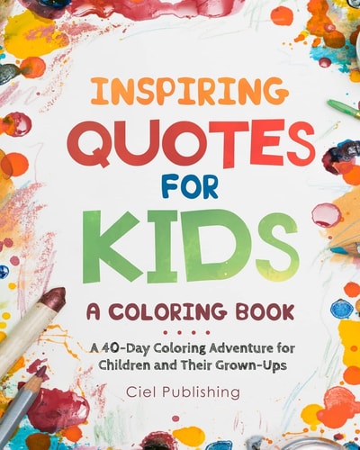 Inspiring Quotes for Kids A Coloring Book. A 40-Day Coloring Adventure for Happy Children and Their Grown-Ups