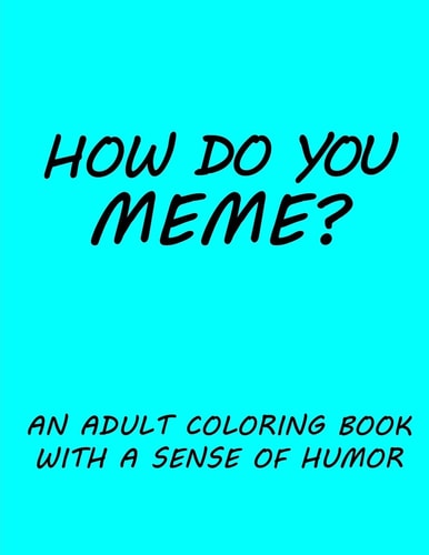 How Do You Meme? A Coloring Book with a Sense of Humor