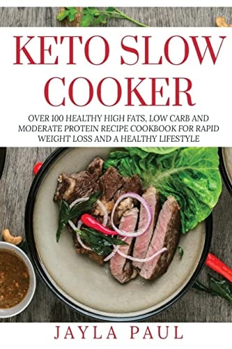 Keto Slow Cooker Over 100 Healthy High Fats, Low Carb and Moderate Protein Recipe Cookbook for Rapid Weight Loss and a Healthy Lifestyle