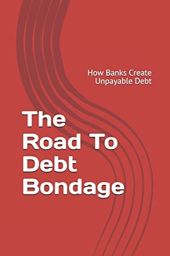 The Road to Debt Bondage How Banks Create Unpayable Debt