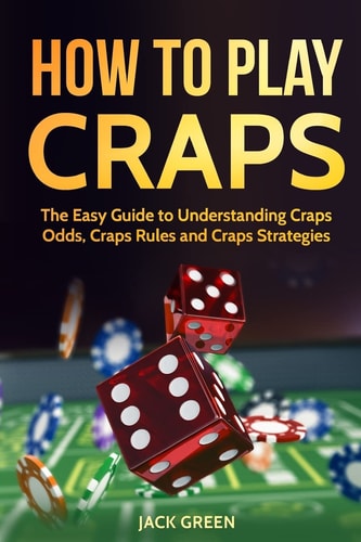 How To Play Craps The Easy Guide to Understanding Craps Rules, Craps Odds and Craps Strategies