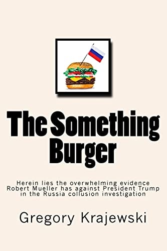 The Something Burger Herein Lies the Overwhelming Evidence Robert Mueller Has Against President Donald J. Trump in the Russia Collusion Investigation
