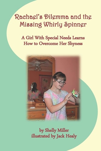 Rachael's Dilemma and the Missing Whirly Spinner A Girl with Special Needs Learns How to Overcome Her Shyness
