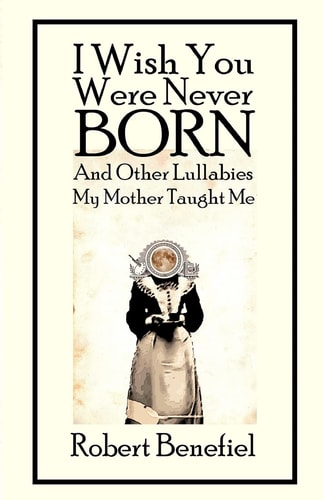 I Wish You Were Never Born And Other Lullabies My Mother Taught Me
