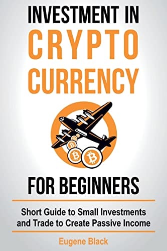 Investment in Crypto Currency for Beginners Short Guide to Small Investments and Trade to Create Passive Income