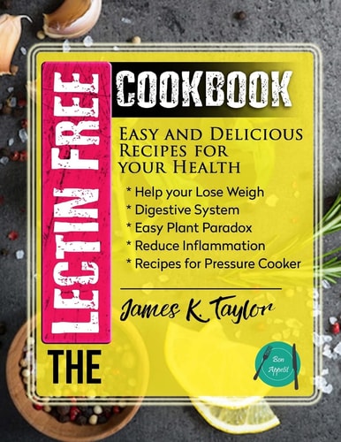 The Lectin Free Cookbook Easy and Delicious Recipes for Your Health: Help You Lose Weigh, Digestive System, Easy Plant Paradox, Reduce Inflammation, Recipes for Pressure Cooker