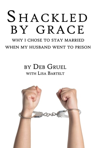 Shackled By Grace Why I Chose to Stay Married When My Husband Went to Prison