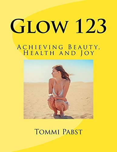 Glow 123 Achieving Beauty, Health and Joy