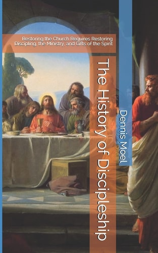 The History of Discipleship Restoring the Church Requires Restoring Discipling, the Ministry, and Gifts of the Spirit