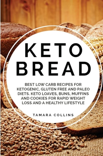 Keto Bread Best Low Carb Recipes for Ketogenic, Gluten Free and Paloe Diets. Keto Loaves, Buns, Muffins, and Cookies for Rapid Weight Loss and a Healthy Lifestyle