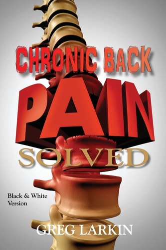 Chronic Back Pain Solved (Black and White Version) The Cause and Cure of Chronic Back Pain