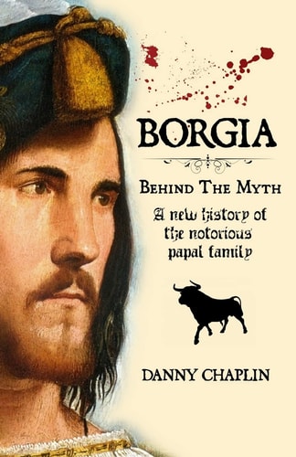 BORGIA, Behind The Myth A New History of the Notorious Papal Family