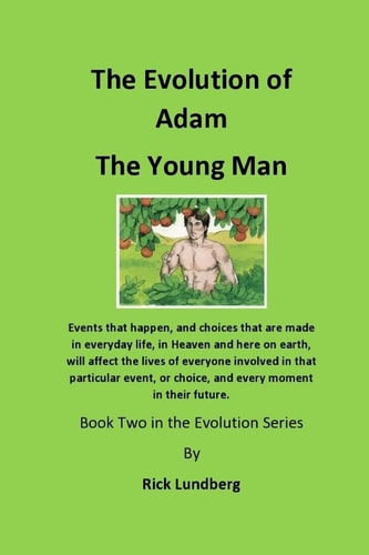 The Evolution of Adam - the Young Man Events That Happen, and Choices That Are Made in Everyday Life, in Heaven and Here on Earth, Will Affect the Lives of Everyone Involved in That Particular Event, Or Choice, and Every Moment in Their Future