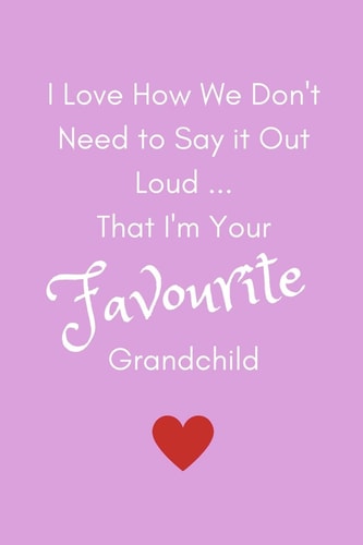 I Love How We Don't Need To Say It Out Loud...That I'm Your Favourite Grandchild