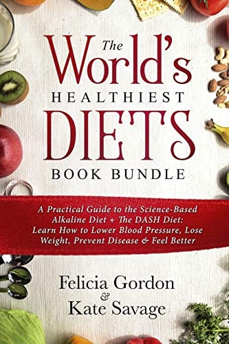 The World's Healthiest Diets Book Bundle A Practical Guide to the Science-Based Alkaline Diet + the DASH Diet: Learn How to Lower Blood Pressure, Lose Weight, Prevent Disease and Feel Better