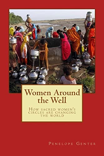 Women Around the Well How Sacred Women's Circles Are Changing the World