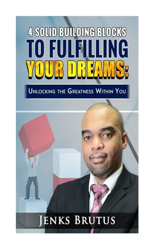 4 Solid Building Blocks to Fulfilling Your Dreams Unlocking the Greatness Within