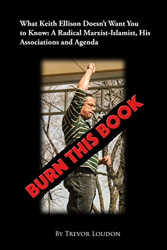 Burn This Book What Keith Ellison Doesn't Want You to Know: A Radical Marxist-Islamist, His Associations and Agenda