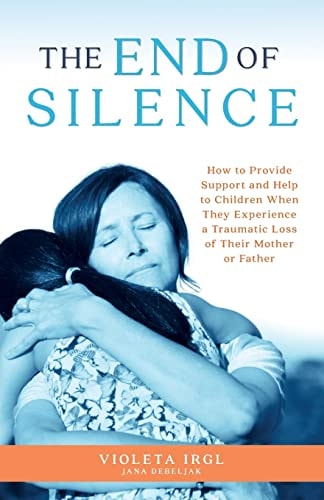 The End of Silence How to Provide Support and Help to Children When They Experience a Traumatic Loss of Their Mother Or Father