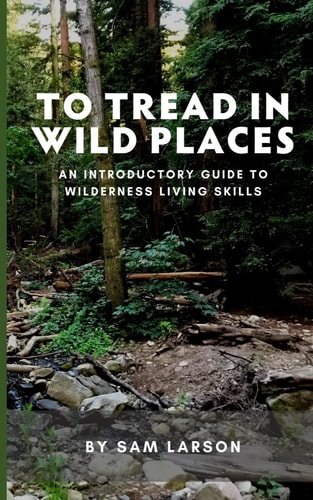 To Tread In Wild Places, 2nd Edition An Introductory Guide to Wilderness Living SKills
