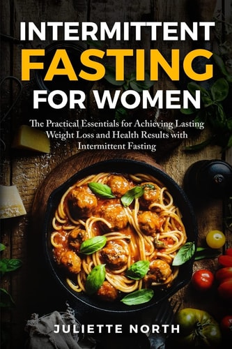 Intermittent Fasting for Women The Practical Essentials for Achieving Lasting Weight Loss and Health Results with Intermittent Fasting