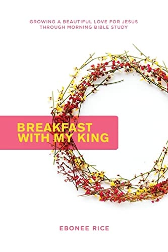 Breakfast with My King Growing a Beautiful Love for Jesus Through Morning Bible Study