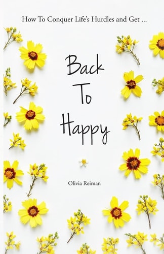 Back To Happy How To Conquer Life's Hurdles and Get Back To Happy.