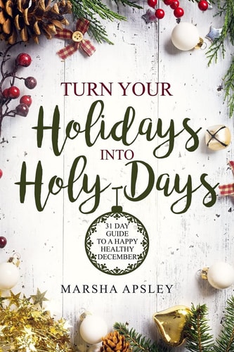 Turn Your Holidays Into Holy-Days 31 Day Guide to a Happy Healthy December
