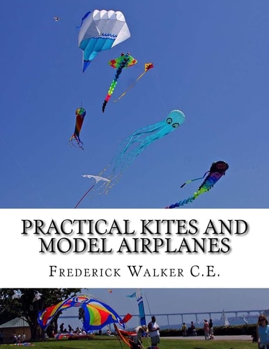 Practical Kites and Model Airplanes How To Make and Work Them