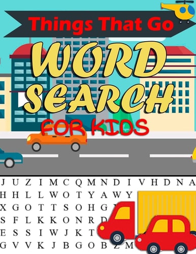 Things That Go Word Search For Kids Things That Go Word Search For Kids: Word Search Puzzle Book For Kids And Toddlers Activity Book - Cars, Trains, Tractors And Trucks Word Puzzle - Word Find And Things That Go Word Search Puzzle