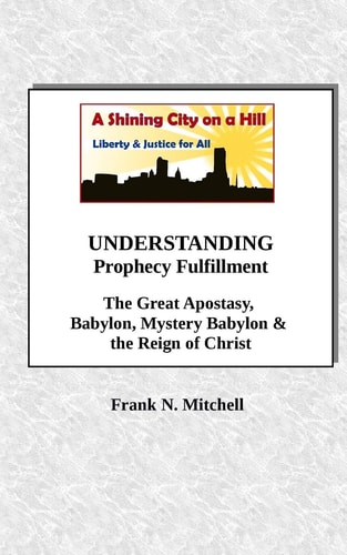 UNDERSTANDING Prophecy Fulfillment The Great Apostasy, Babylon, Mystery Babylon and the Reign of Christ