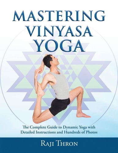 Mastering Vinyasa Yoga The Yoga Synthesis Guide to Dynamic Sequencing with Hundreds of Photos and Instructions