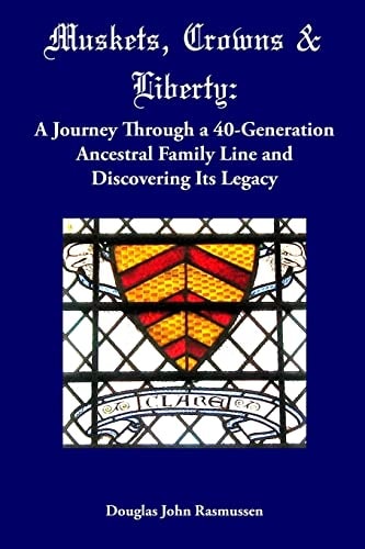 Muskets, Crowns and Liberty A Journey Through a 40-Generation Ancestral Family Line and Discovering Its Legacy