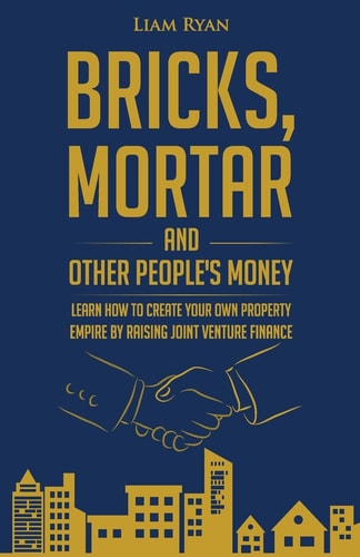 Bricks, Mortar and Other People's Money Learn How to Create Your Own Property Portfolio by Raising Joint Venture Finance