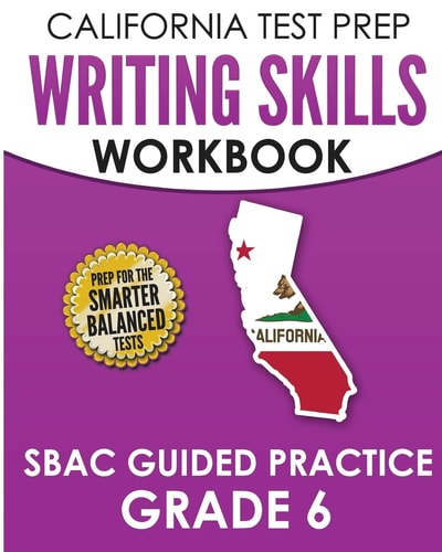 CALIFORNIA TEST PREP Writing Skills Workbook SBAC Guided Practice Grade 6 Preparation for the Smarter Balanced ELA Tests