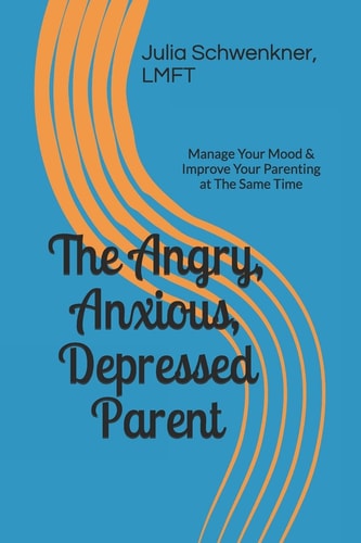 The Angry, Anxious, Depressed Parent Manage Your Mood & Improve Your Parenting at the Same Time