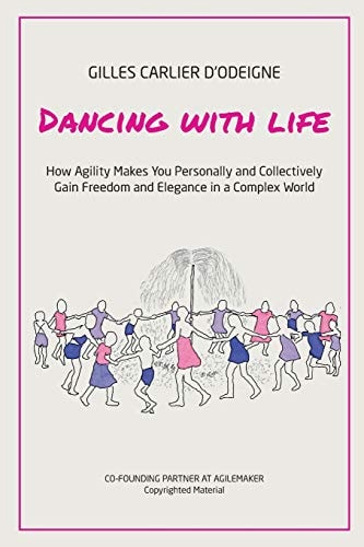 Dancing with Life How Agility Makes You Personally and Collectively Gain Freedom and Elegance in a Complex World