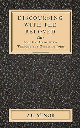 Discoursing with the Beloved A 40 Day Devotional Through the Gospel of John