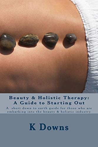 Beauty and Holistic Therapy: a Guide to Starting Out A Guide for Those Who Are Embarking Into the Beauty and Holistic Industry