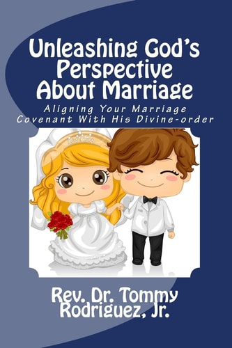 Unleashing God's Perspective About Marriage Aligning Your Marriage Covenant With His Divine-order