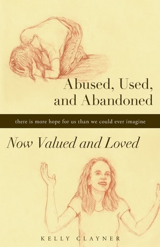 Abused, Used, and Abandoned-Now Valued and Loved A True Story