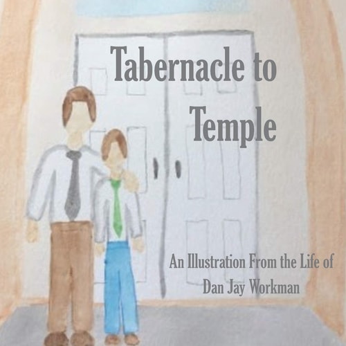 Tabernacle to Temple An Illustration from the Life of Dan Jay Workman