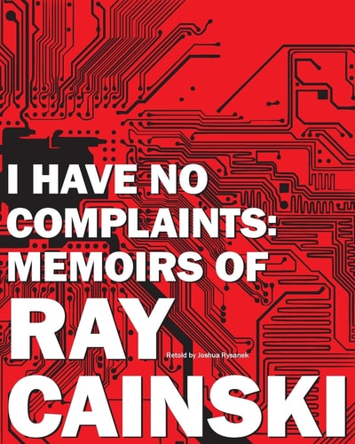 I Have No Complaints Memoirs of Ray Cainski: A Personal History of a Humble Life, Well Lived.