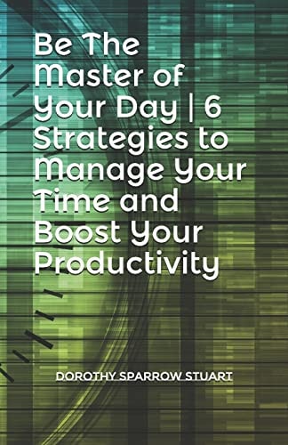 Be The Master of Your Day 6 Strategies to Manage Your Time and Boost Your Productivity