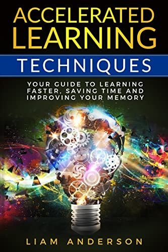 Accelerated Learning Techniques Your Guide to Learning Faster, Saving Time and Improving Your Memory