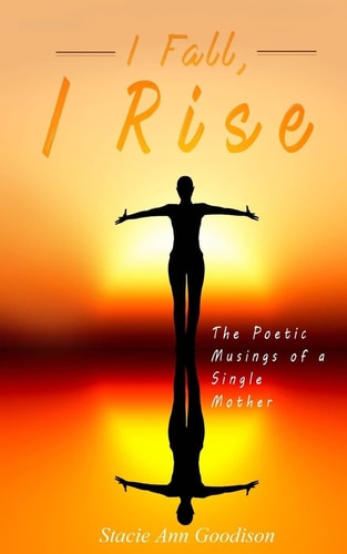 I Fall, I Rise The Poetic Musings of a Single Mother