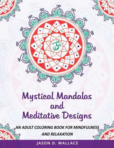 Mystical Mandalas and Meditative Designs An Adult Coloring Book for Mindfulness and Relaxation