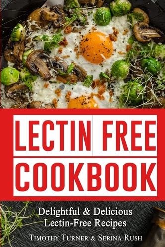 Lectin Free Cookbook Simple, Quick and Easy Lectin Free Recipes for Weight Loss, Health Improvement and Much More!